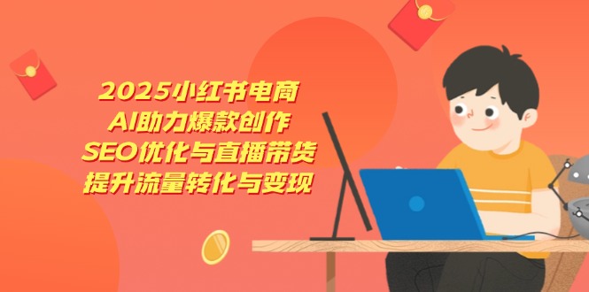 2025小红书电商，AI助力爆款创作，SEO优化与直播带货，提升流量转化与变现_就是爱分享