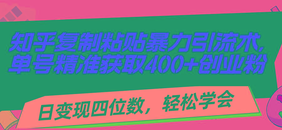 知乎复制粘贴暴力引流术，单号精准获取400+创业粉，日变现四位数，轻松..._就是爱分享