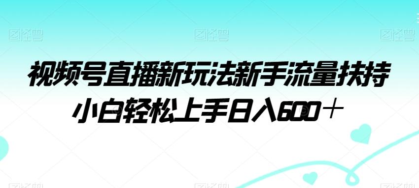 视频号直播新玩法新手流量扶持小白轻松上手日入600＋【揭秘】_就是爱分享