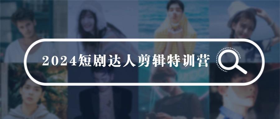 (9688期)2024短剧达人剪辑特训营，适合宝爸宝妈的0基础剪辑训练营(51节课)_就是爱分享