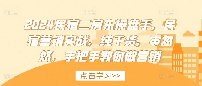 2024民宿二房东操盘手，民宿营销实战，纯干货，零忽悠，手把手教你做营销_就是爱分享