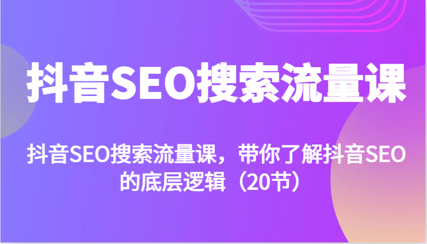抖音SEO搜索流量课，带你了解抖音SEO的底层逻辑(20节)_就是爱分享