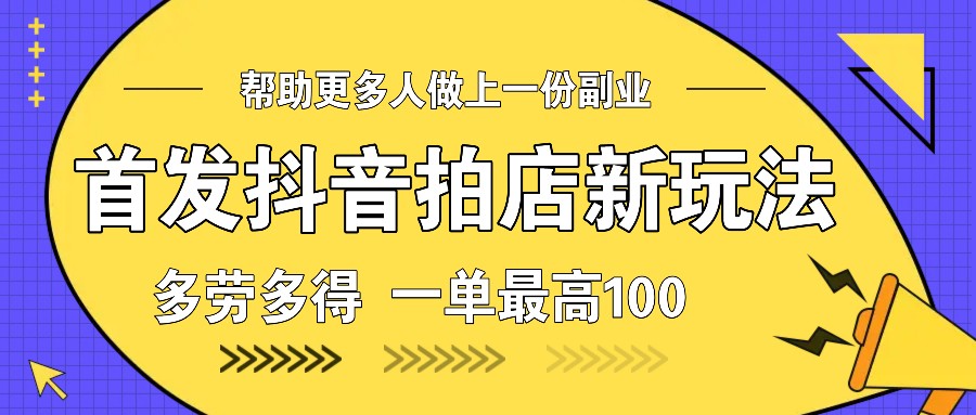 首发抖音拍店新玩法，多劳多得 一单最高100_就是爱分享