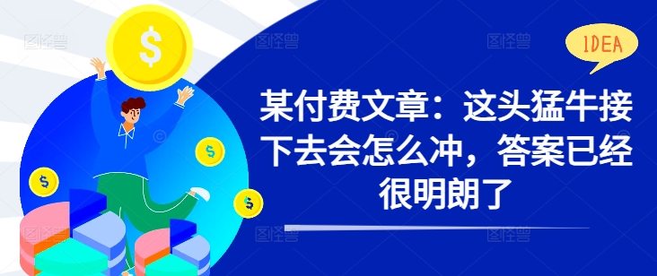 某付费文章：这头猛牛接下去会怎么冲，答案已经很明朗了 !_就是爱分享