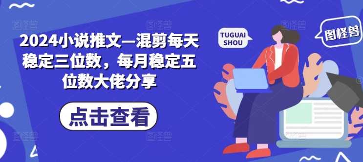 2024小说推文—混剪每天稳定三位数，每月稳定五位数大佬分享_就是爱分享