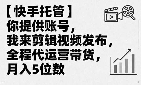 【快手托管】你提供账号，我来剪辑视频发布，全程代运营带货，月入5位数【揭秘】_就是爱分享