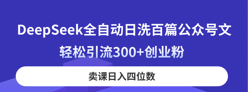 DeepSeek全自动日洗百篇公众号文，轻松引流300+创业粉，卖课日入四位数！_就是爱分享