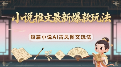 小说推文最新爆款玩法，短篇小说AI古风图文玩法_就是爱分享