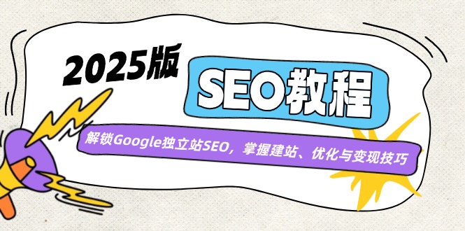 2025版SEO教程：解锁Google独立站SEO，掌握建站、优化与变现技巧_就是爱分享
