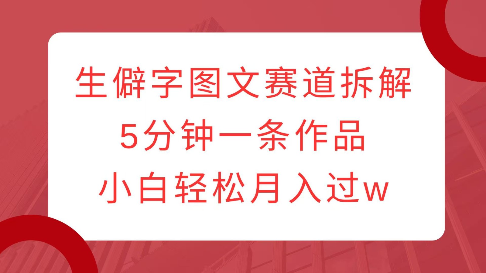 生僻字图文赛道拆解，5分钟一条作品，小白轻松月入过w_就是爱分享