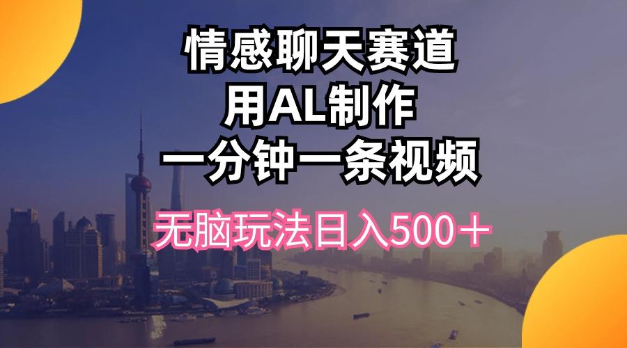 情感聊天赛道用al制作一分钟一条视频无脑玩法日入500＋_就是爱分享