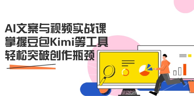 AI文案与视频实战课，掌握豆包Kimi等工具，轻松突破创作瓶颈_就是爱分享