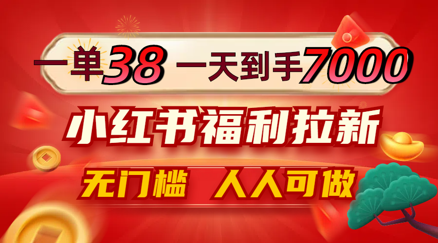 一单38，一天到手7000+，小红书福利拉新，0门槛人人可做_就是爱分享