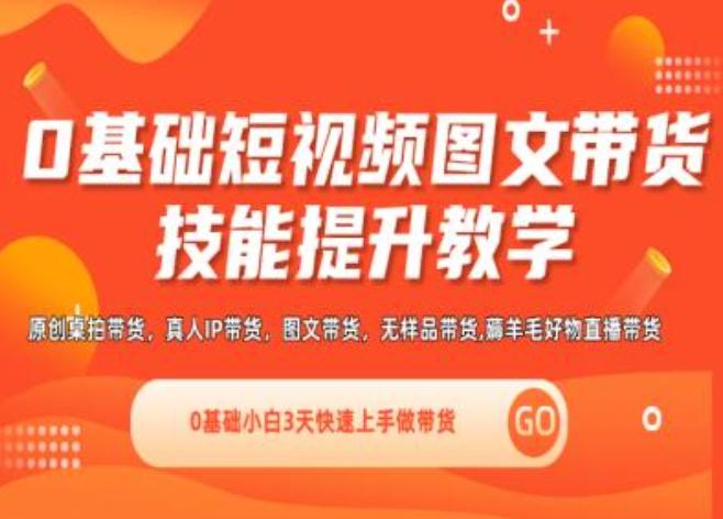 0基础短视频图文带货实操技能提升教学(直播课+视频课),0基础小白3天快速上手做带货_就是爱分享