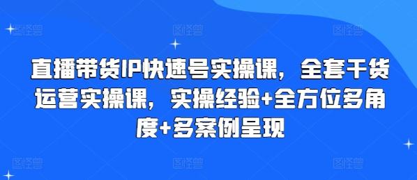 直播带货IP快速号实操课，全套干货运营实操课，实操经验+全方位多角度+多案例呈现_就是爱分享