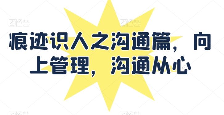 痕迹识人之沟通篇，向上管理，沟通从心_就是爱分享