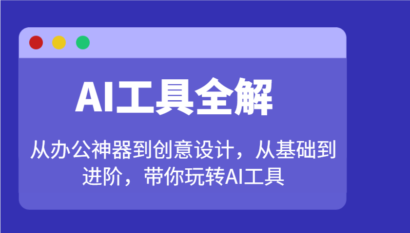 AI工具全解：从办公神器到创意设计，从基础到进阶，带你玩转AI工具_就是爱分享