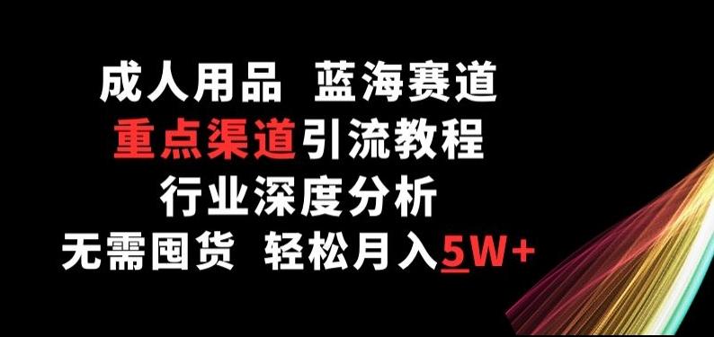 成人用品，蓝海赛道，重点渠道引流教程，行业深度分析，无需囤货，轻松月入5W+【揭秘】_就是爱分享