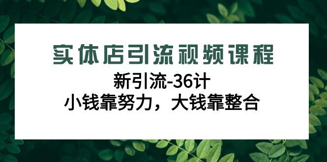 实体店引流视频课程，新引流-36计，小钱靠努力，大钱靠整合(48节课)_就是爱分享