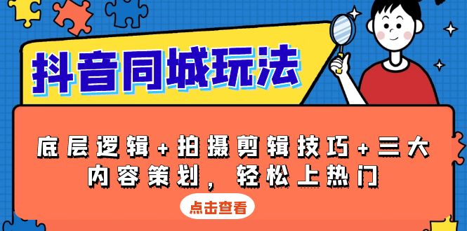 抖音 同城玩法，底层逻辑+拍摄剪辑技巧+三大内容策划，轻松上热门_就是爱分享