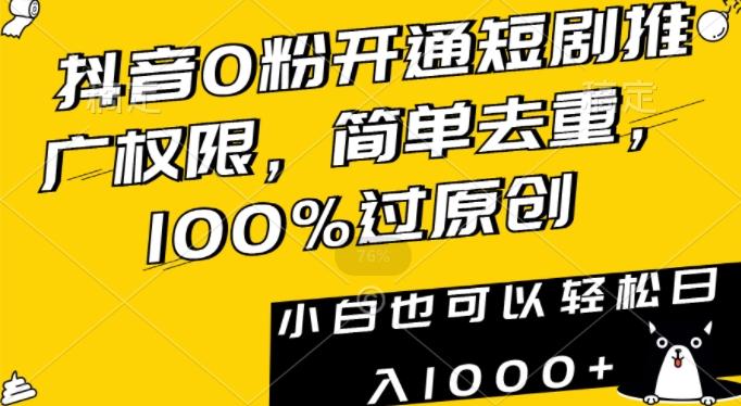 抖音0粉开通短剧推广权限，简单去重，100%过原创，小白也可以轻松日入1000+【揭秘】_就是爱分享
