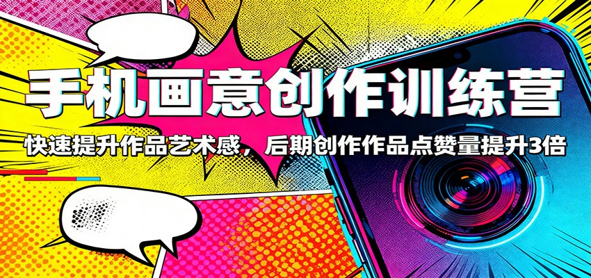 手机画意创作训练营：快速提升作品艺术感，后期创作作品点赞量提升3倍_就是爱分享