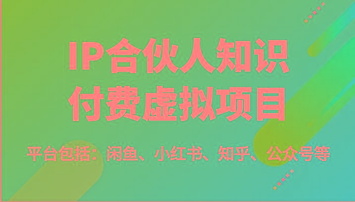 IP合伙人知识付费虚拟项目，包括：闲鱼、小红书、知乎、公众号等(51节)_就是爱分享