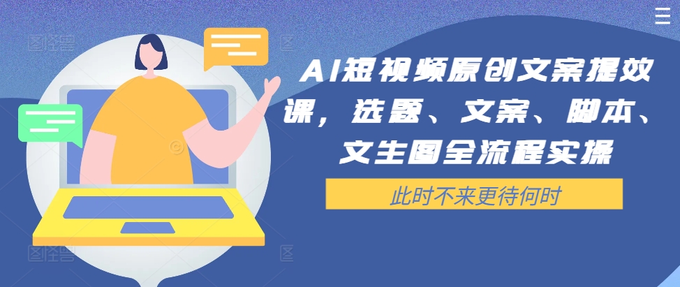 AI短视频原创文案提效课，选题、文案、脚本、文生图全流程实操_就是爱分享