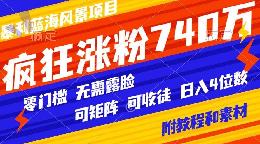 暴利蓝海风景项目疯狂涨粉740w，0门槛，无需露脸，可矩阵，可收徒，日入4位数【附教程和素材】_就是爱分享