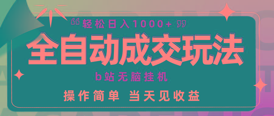 (9453期)全自动成交  b站无脑挂机 小白闭眼操作 轻松日入1000+ 操作简单 当天见收益_就是爱分享