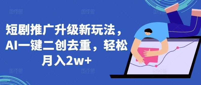短剧推广升级新玩法，AI一键二创去重，轻松月入2w+【揭秘】_就是爱分享