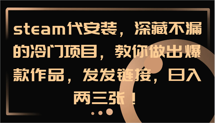 steam代安装，深藏不漏的冷门项目，教你做出爆款作品，发发链接，日入两三张！_就是爱分享