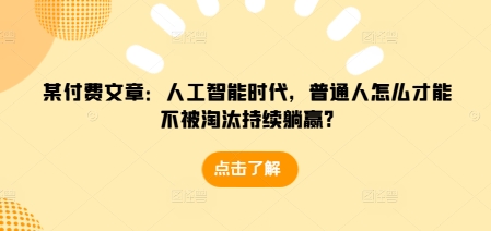 某付费文章：人工智能时代，普通人怎么才能不被淘汰持续躺赢?_就是爱分享