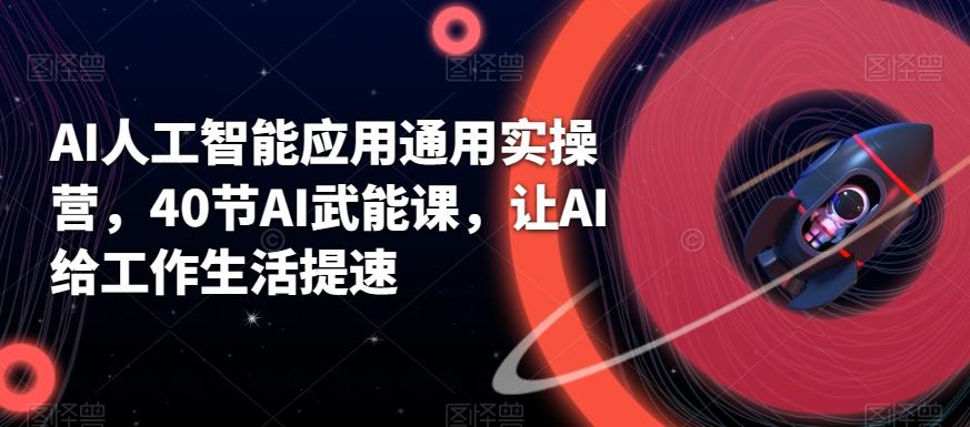 AI人工智能应用通用实操营，40节AI武能课，让AI给工作生活提速_就是爱分享