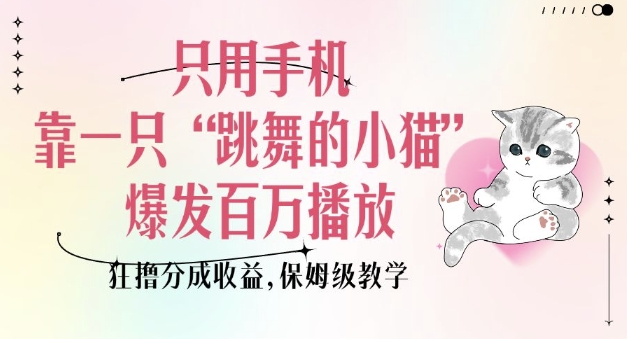 只用手机靠一只“跳舞的小猫”爆发百万播放，狂撸分成收益，保姆级教学_就是爱分享