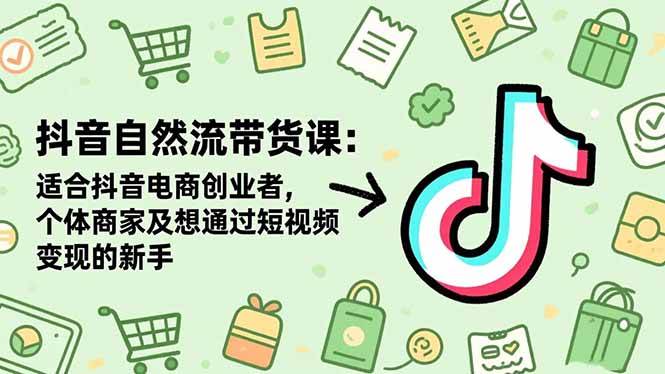（16528期）抖音自然流带货课：适合抖音电商创业者,个体商家及想通过短视频变现的新手_就是爱分享