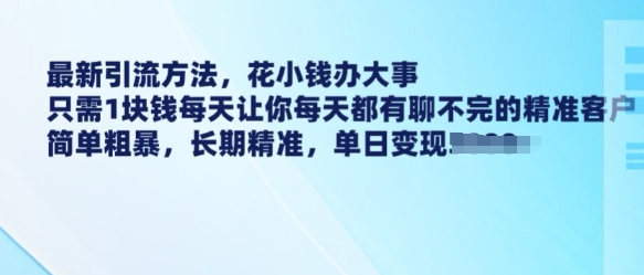 最新引流方法，花小钱办大事，只需1块钱每天让你每天都有聊不完的精准客户 简单粗暴，长期精准_就是爱分享