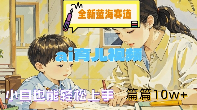 全新蓝海赛道-ai育儿视频，小白也能轻松上手，篇篇10w+【揭秘】_就是爱分享