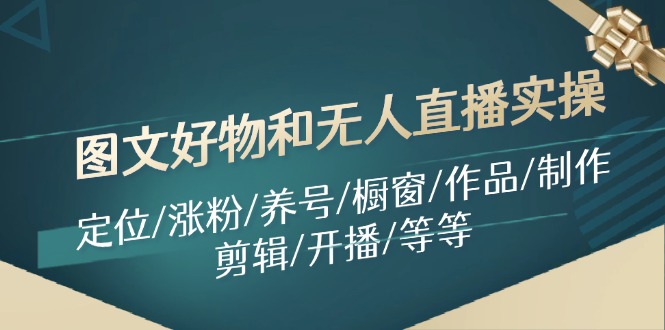 图文好物和无人直播实操：定位/涨粉/养号/橱窗/作品/制作/剪辑/开播/等等_就是爱分享