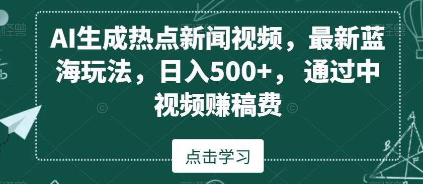 AI生成热点新闻视频，最新蓝海玩法，日入500+，通过中视频赚稿费【揭秘】_就是爱分享