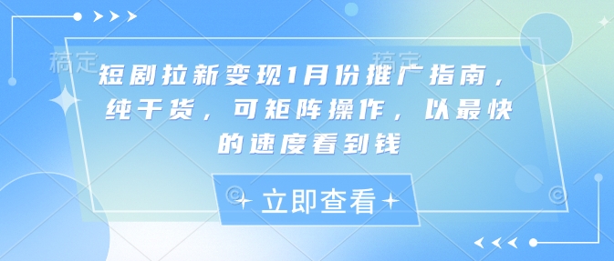 短剧拉新变现1月份推广指南，纯干货，可矩阵操作，以最快的速度看到钱_就是爱分享