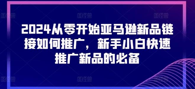 2024从零开始亚马逊新品链接如何推广，新手小白快速推广新品的必备_就是爱分享