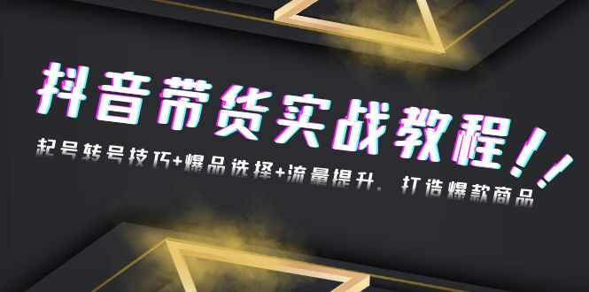 抖音带货实战教程：起号转号技巧+爆品选择+流量提升，打造爆款商品_就是爱分享