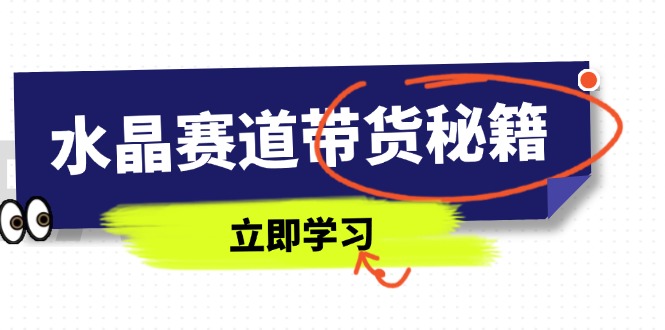水晶赛道带货秘籍，国学结合、短视频起号、拍摄技巧、直播话术等内容_就是爱分享