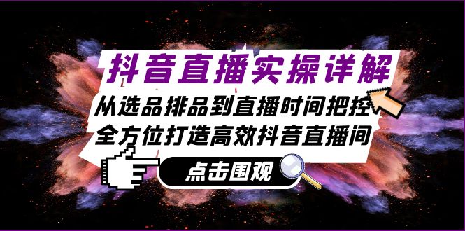 抖音直播实操详解：从选品排品到直播时间把控，全方位打造高效抖音直播间_就是爱分享