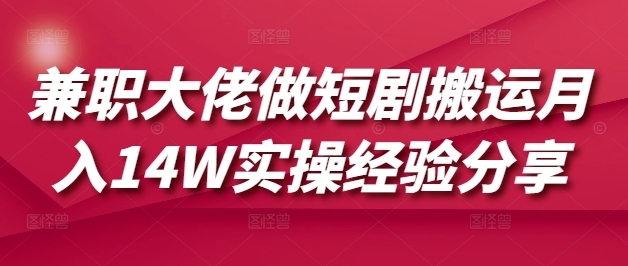 兼职大佬做短剧搬运月入14W实操经验分享_就是爱分享