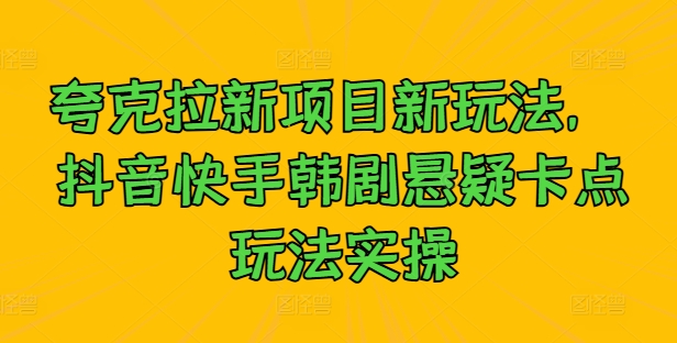 夸克拉新项目新玩法， 抖音快手韩剧悬疑卡点玩法实操_就是爱分享