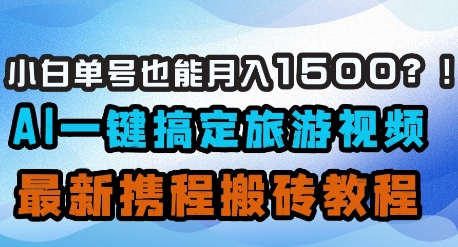 小白单号也能月入1500？AI一键搞定旅游视频，最新携程搬砖教程_就是爱分享