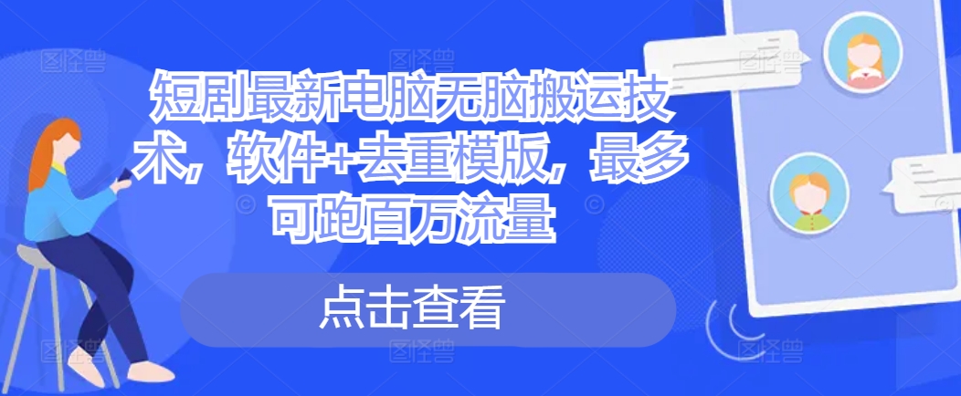短剧最新电脑无脑搬运技术，软件+去重模版，最多可跑百万流量_就是爱分享