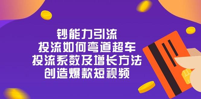 钞 能 力 引 流：投流弯道超车，投流系数及增长方法，创造爆款短视频-20节_就是爱分享
